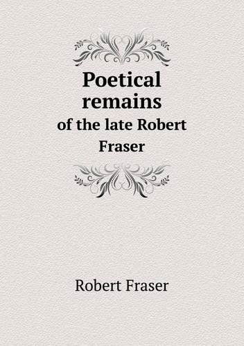 Poetical Remains of the Late Robert Fraser - Robert Fraser - Książki - Book on Demand Ltd. - 9785518557352 - 20 listopada 2013