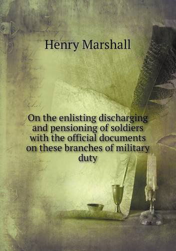 Cover for Henry Marshall · On the Enlisting Discharging and Pensioning of Soldiers with the Official Documents on These Branches of Military Duty (Paperback Book) (2013)