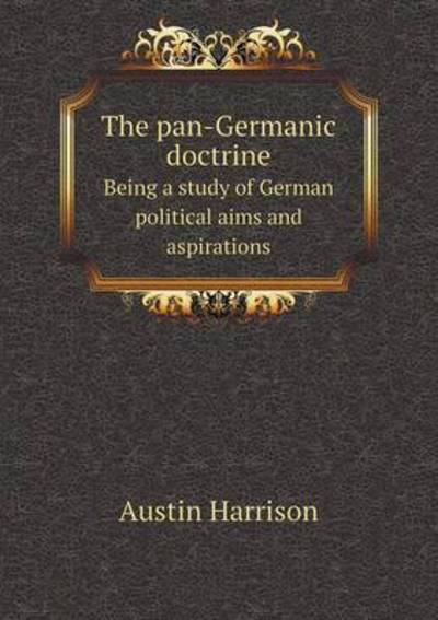 Cover for Austin Harrison · The Pan-germanic Doctrine Being a Study of German Political Aims and Aspirations (Paperback Book) (2015)