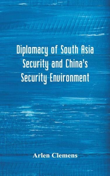 Cover for Arlen Clemens · Diplomacy of South Asia Security and China's Security Environment (Hardcover Book) (2018)