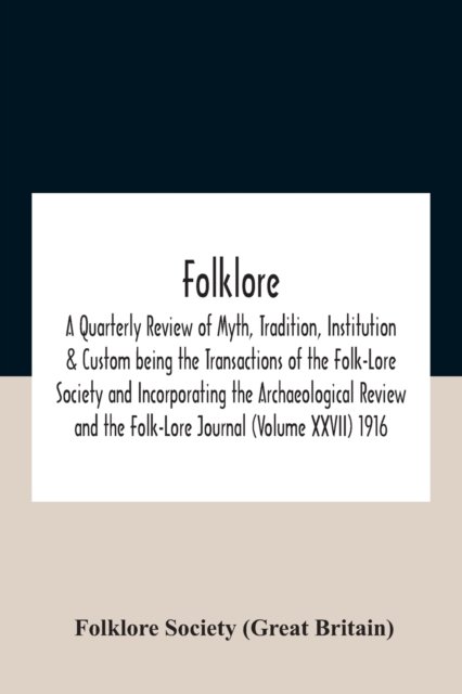 Cover for Folklore Society (Great Britain) · Folklore; A Quarterly Review Of Myth, Tradition, Institution &amp; Custom Being The Transactions Of The Folk-Lore Society And Incorporating The Archaeological Review And The Folk-Lore Journal (Volume Xxvii) 1916 (Paperback Book) (2020)