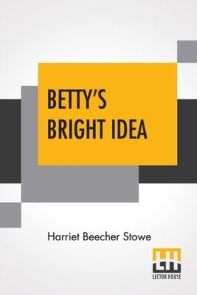 Betty's Bright Idea - Harriet Beecher Stowe - Kirjat - Lector House - 9789354209352 - lauantai 4. syyskuuta 2021
