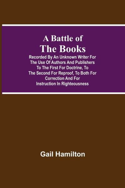 A Battle Of The Books, Recorded By An Unknown Writer For The Use Of Authors And Publishers To The First For Doctrine, To The Second For Reproof, To Both For Correction And For Instruction In Righteousness - Gail Hamilton - Libros - Alpha Edition - 9789354593352 - 20 de mayo de 2021