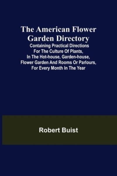 Cover for Robert Buist · The American Flower Garden Directory; Containing Practical Directions for the Culture of Plants, in the Hot-House, Garden-House, Flower Garden and Rooms or Parlours, for Every Month in the Year (Paperback Book) (2021)