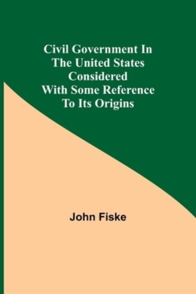 Civil Government in the United States Considered with Some Reference to Its Origins - John Fiske - Livros - Alpha Edition - 9789355398352 - 22 de novembro de 2021