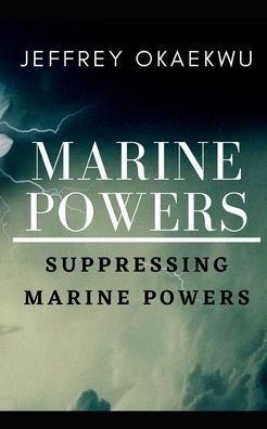 Marine Powers: Suppressing marine powers - Jeffrey Okaekwu - Kirjat - Independently Published - 9798458071352 - maanantai 16. elokuuta 2021