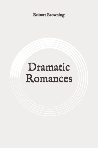 Dramatic Romances - Robert Browning - Books - Independently Published - 9798648119352 - May 25, 2020