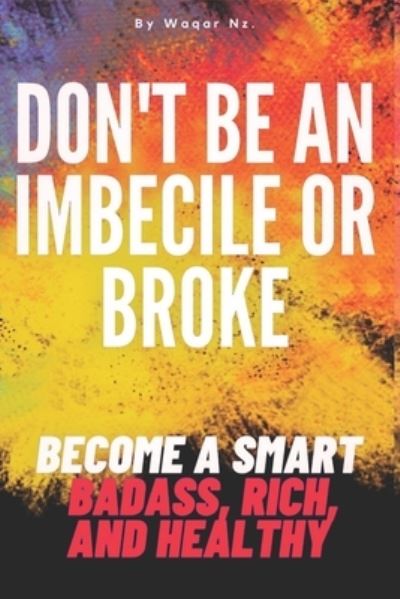 Cover for Waqar Nz · Don't Be an Imbecile or Broke...: Become a Smart Badass, Rich, and Healthy (Taschenbuch) (2022)