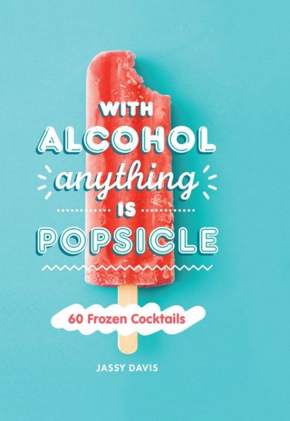 Cover for Jassy Davis · With Alcohol Anything is Popsicle: 60 Frozen Cocktails (Hardcover Book) (2020)