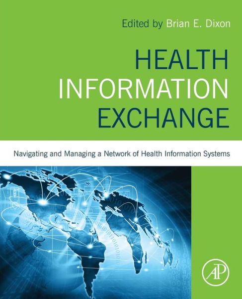 Health Information Exchange: Navigating and Managing a Network of Health Information Systems - Brian Dixon - Kirjat - Elsevier Science Publishing Co Inc - 9780128031353 - torstai 11. helmikuuta 2016