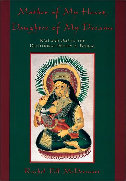 Cover for McDermott, Rachel Fell (Assistant Professor, Department of Asian and Middle Eastern Cultures, Assistant Professor, Department of Asian and Middle Eastern Cultures, Barnard College, USA) · Mother of My Heart, Daughter of My Dreams: Kali and Uma in the Devotional Poetry of Bengal (Hardcover Book) (2001)