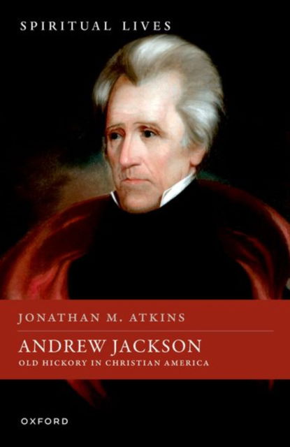 Cover for Atkins, Jonathan M. (Professor of History, Berry College) · Andrew Jackson: Old Hickory in Christian America - Spiritual Lives (Hardcover Book) (2025)