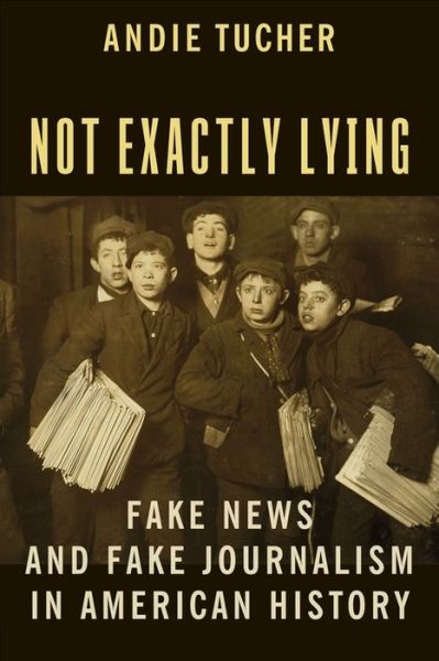 Cover for Andie Tucher · Not Exactly Lying: Fake News and Fake Journalism in American History (Paperback Book) (2022)