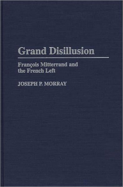 Cover for Joseph Morray · Grand Disillusion: Francois Mitterrand and the French Left (Hardcover Book) (1997)