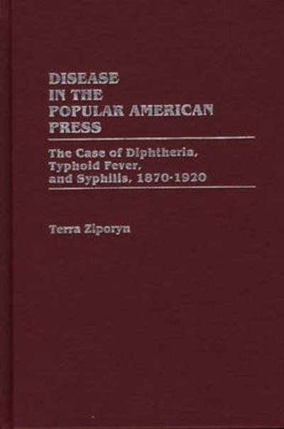 Cover for Terra Ziporyn · Disease in the Popular American Press: The Case of Diphtheria, Typhoid Fever, and Syphilis, 1870-1920 (Inbunden Bok) (1988)