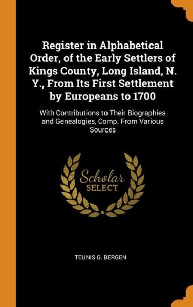 Register in Alphabetical Order, of the Early Settlers of Kings County, Long Island, N. Y., from Its First Settlement by Europeans to 1700 With ... and Genealogies, Comp. from Various Sources - Teunis G Bergen - Livres - Franklin Classics Trade Press - 9780344062353 - 23 octobre 2018
