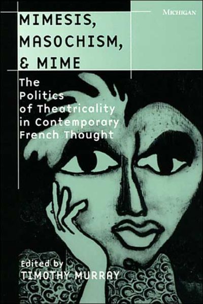 Cover for Timothy Murray · Mimesis, Masochism and Mime: The Politics of Theatricality in Contemporary French Thought - Theater: Theory / Text / Performance (Paperback Book) (1997)