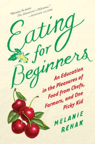 Cover for Melanie Rehak · Eating for Beginners: an Education in the Pleasures of Food from Chefs, Farmers, and One Picky Kid (Paperback Book) [Reprint edition] (2011)