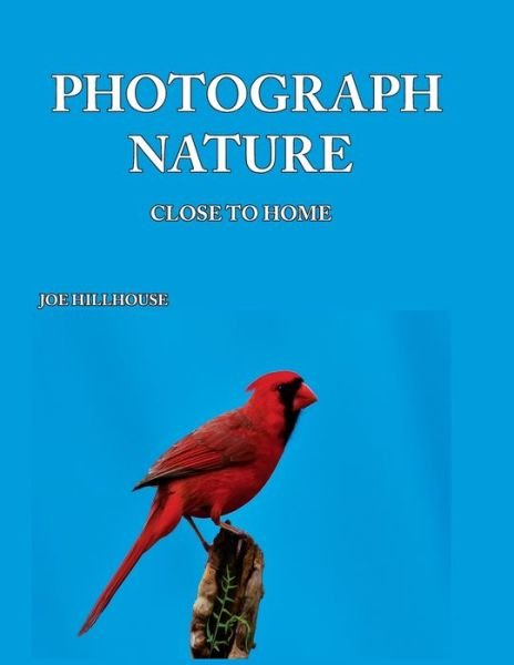 Joe Hillhouse · Photograph Nature : Close To Home (Paperback Book) (2019)