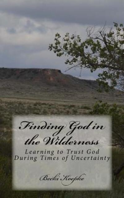 Cover for Becki Koepke · Finding God in the Wilderness : Learning to Trust God During Times of Uncertainty (Paperback Book) (2017)