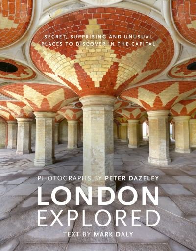 Cover for Peter Dazeley · London Explored: Secret, surprising and unusual places to discover in the Capital - Unseen London (Gebundenes Buch) (2021)