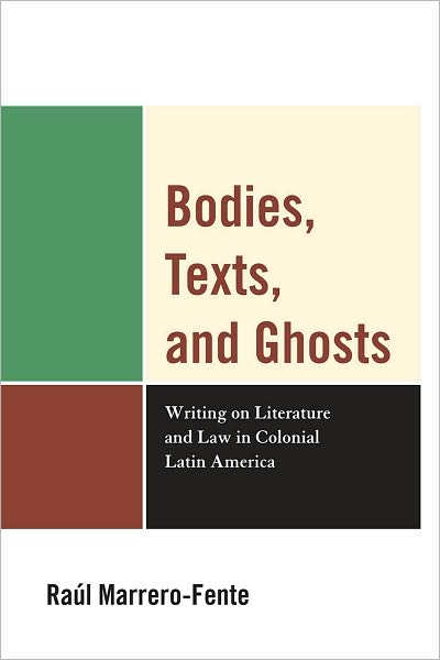 Cover for Raul Marrero-Fente · Bodies, Texts, and Ghosts: Writing on Literature and Law in Colonial Latin America (Paperback Book) (2010)