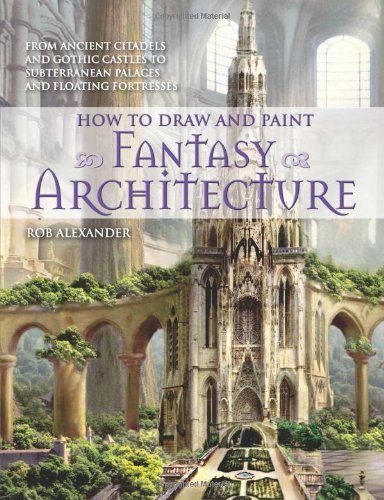 Cover for Rob Alexander · How to Draw and Paint Fantasy Architecture: from Ancient Citadels and Gothic Castles to Subterranean Palaces and Floating Fortresses (Paperback Bog) [10.2.2010 edition] (2010)