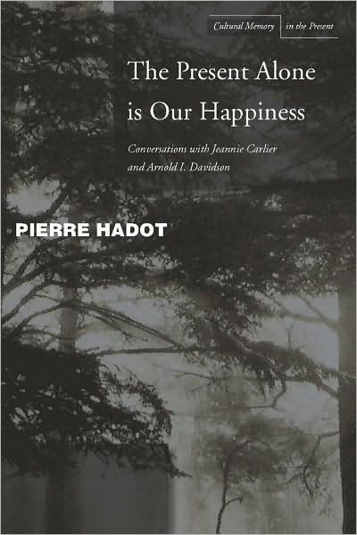 Cover for Pierre Hadot · The Present Alone is Our Happiness: Conversations with Jeannie Carlier and Arnold I. Davidson - Cultural Memory in the Present (Gebundenes Buch) (2008)