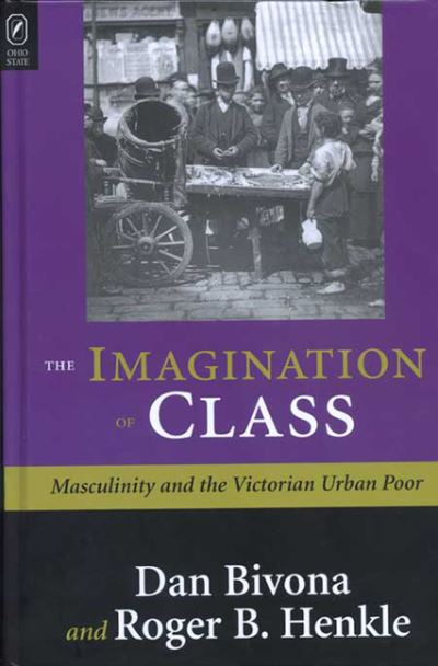 The Imagination of Class: Masculinity and the Victorian Urban Poor - Daniel Bivona - Books - Ohio State University Press - 9780814255353 - October 1, 2018