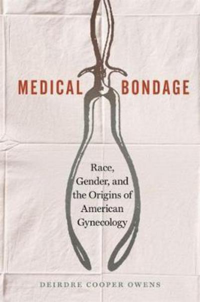 Cover for Deirdre Cooper Owens · Medical Bondage: Race, Gender, and the Origins of American Gynecology (Hardcover Book) (2017)