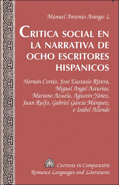 Cover for Manuel Antonio Arango L. · Critica Social en la Narrativa de Ocho Escritores Hispanicos: Hernan Cortes, Jose Eustasio Rivera, Miguel Angel Asturias, Mariano Azuela, Agustin Yanez, Juan Rulfo, Gabriel Garcia Marquez, e Isabel Allende - Currents in Comparative Romance Languages &amp; Lit (Hardcover Book) (2006)