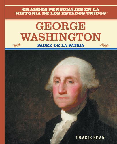 Cover for Tracie Egan · George Washington: Padre De La Patria / the Father of the American Nation (Grandes Personajes en La Historia De Los Estados Unidos) (Spanish Edition) (Hardcover Book) [Spanish, 1 edition] (2003)