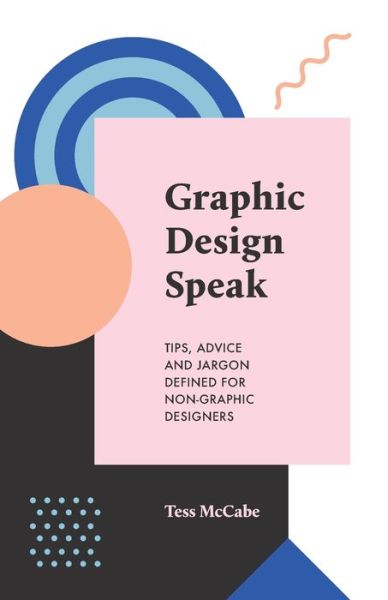 Cover for Tess McCabe · Graphic Design Speak Tips, Advice and Jargon Defined for Non-Graphic Designers (Paperback Book) (2019)