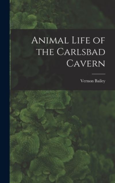 Cover for Vernon 1864-1942 Bailey · Animal Life of the Carlsbad Cavern (Gebundenes Buch) (2021)