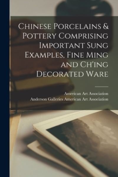 Cover for American Art Association · Chinese Porcelains &amp; Pottery Comprising Important Sung Examples, Fine Ming and Ch'ing Decorated Ware (Paperback Bog) (2021)