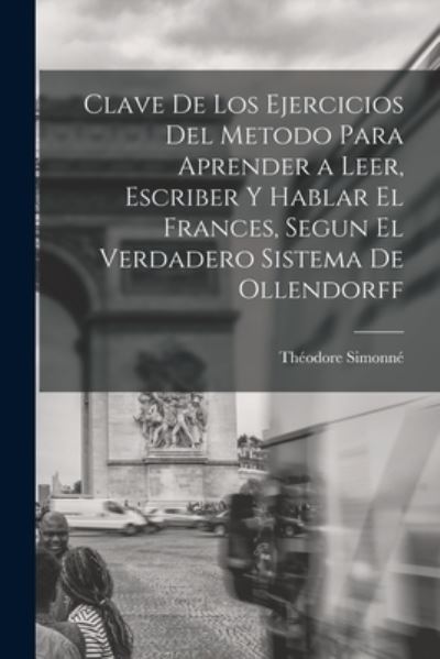 Cover for Théodore Simonné · Clave de Los Ejercicios Del Metodo para Aprender a Leer, Escriber y Hablar el Frances, Segun el Verdadero Sistema de Ollendorff (Book) (2022)