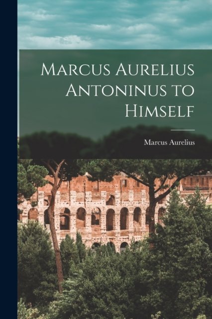 Marcus Aurelius Antoninus to Himself - Marcus Aurelius - Books - Legare Street Press - 9781015969353 - October 27, 2022
