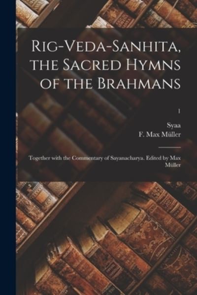 Cover for D. 1387 Syaa · Rig-Veda-Sanhita, the Sacred Hymns of the Brahmans; Together with the Commentary of Sayanacharya. Edited by Max Müller; 1 (Book) (2022)