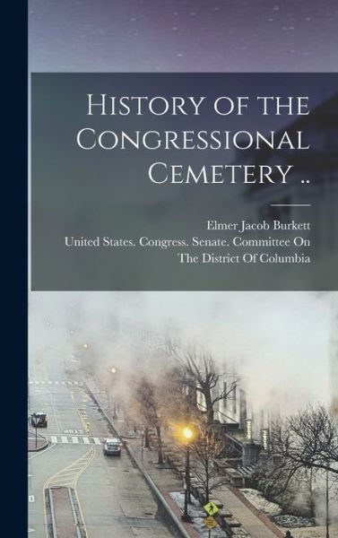 Cover for United States Congress Senate Comm · History of the Congressional Cemetery . . (Book) (2022)