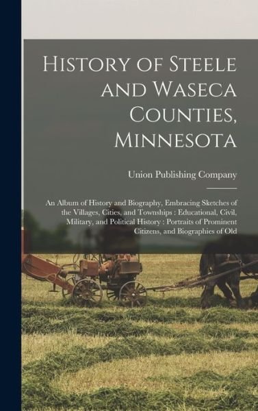 Cover for Union Publishing Company · History of Steele and Waseca Counties, Minnesota : An Album of History and Biography, Embracing Sketches of the Villages, Cities, and Townships : Educational, Civil, Military, and Political History (Bog) (2022)