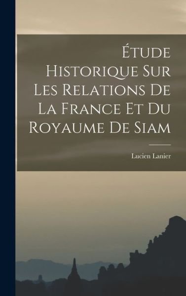 Cover for Lucien Lanier · Étude Historique Sur les Relations de la France et du Royaume de Siam (Bog) (2022)