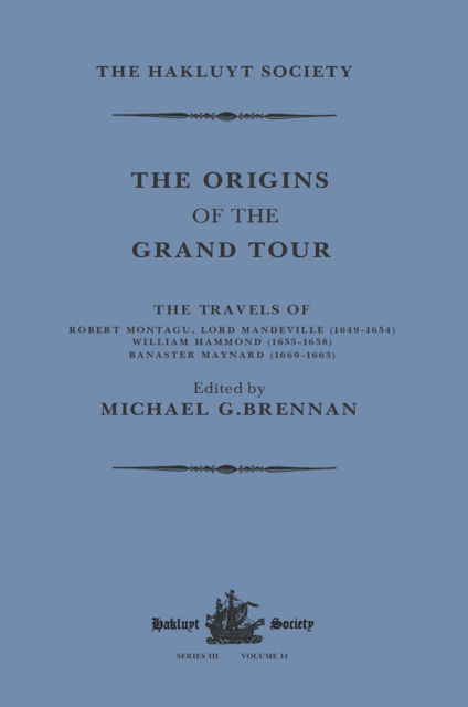 The Origins of the Grand Tour / 1649-1663 / The Travels of Robert Montagu, Lord Mandeville, William Hammond and Banaster Maynard - Hakluyt Society, Third Series - Michael G. Brennan - Books - Taylor & Francis Ltd - 9781032319353 - April 29, 2022