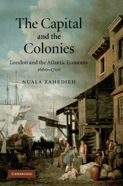 Cover for Zahedieh, Nuala (University of Edinburgh) · The Capital and the Colonies: London and the Atlantic Economy 1660–1700 (Paperback Book) (2012)