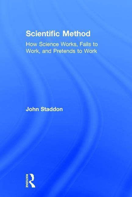 Cover for Staddon, John (Duke University) · Scientific Method: How Science Works, Fails to Work, and Pretends to Work (Hardcover Book) (2017)