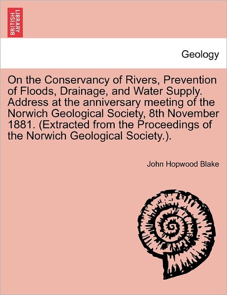Cover for John Hopwood Blake · On the Conservancy of Rivers, Prevention of Floods, Drainage, and Water Supply. Address at the Anniversary Meeting of the Norwich Geological Society, (Paperback Book) (2011)