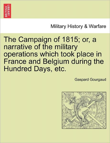 Cover for Gaspard Gourgaud · The Campaign of 1815; Or, a Narrative of the Military Operations Which Took Place in France and Belgium During the Hundred Days, Etc. (Paperback Book) (2011)