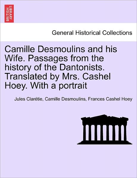 Cover for Jules Claretie · Camille Desmoulins and his Wife. Passages from the history of the Dantonists. Translated by Mrs. Cashel Hoey. With a portrait (Taschenbuch) (2011)