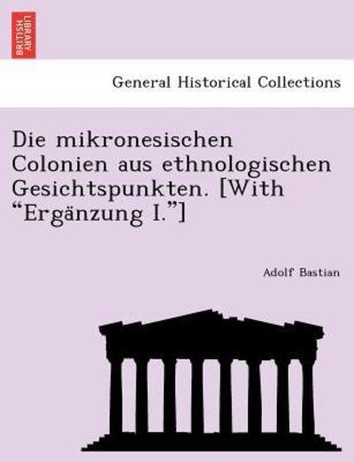 Cover for Adolf Bastian · Die Mikronesischen Colonien Aus Ethnologischen Gesichtspunkten. [With Erga Nzung I.] (Taschenbuch) (2011)