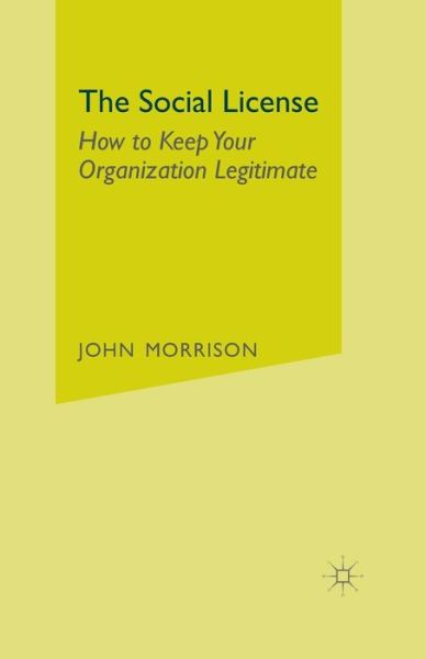 The Social License: How to Keep Your Organization Legitimate - John Morrison - Books - Palgrave Macmillan - 9781349475353 - August 27, 2014