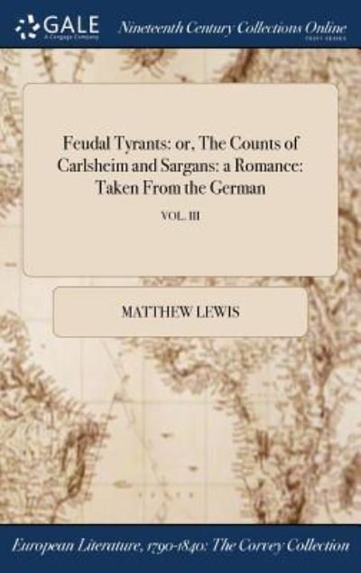 Feudal Tyrants: Or, the Counts of Carlsheim and Sargans: A Romance: Taken from the German; Vol. III - Matthew Lewis - Bøger - Gale Ncco, Print Editions - 9781375342353 - 21. juli 2017